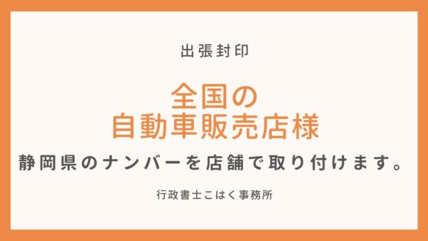 全国の自動車販売店様 静岡県のナンバープレート 封印が 貴店舗で取付けられます 行政書士こはく事務所 静岡県の車庫証明 自動車登録 出張封印